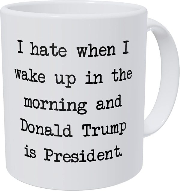 I Hate When I Wake Up In The Morning And Donald Trump Is President 11 Ounces Funny Coffee Mug